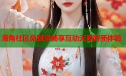海角社区免登录畅享互动无障碍新体验