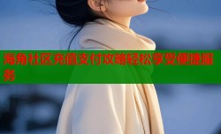 海角社区充值支付攻略轻松享受便捷服务