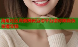 海角社区真假揭秘互动平台助你辨真伪掌握实情