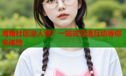 海角社区没人管？一站式交流互动等你来体验