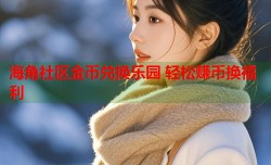 海角社区金币兑换乐园 轻松赚币换福利