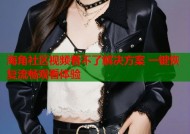 海角社区视频看不了解决方案 一键恢复流畅观看体验
