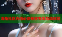 海角社区充值必备畅享专属互动体验