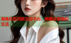 海角社区同款互动平台，畅聊分享精彩生活