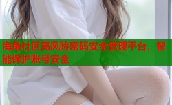 海角社区高风险密码安全管理平台，智能保护账号安全