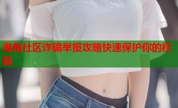 海角社区诈骗举报攻略快速保护你的权益