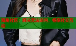 海角社区：解决无法访问，畅享社交互动