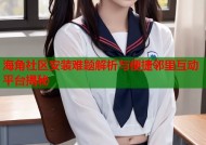 海角社区安装难题解析与便捷邻里互动平台揭秘