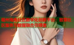 福州海角社区数字化创新平台：智慧社区服务与数据融合引领者