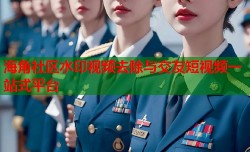 海角社区水印视频去除与交友短视频一站式平台