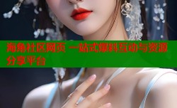 海角社区网页 一站式爆料互动与资源分享平台