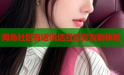 海角社区有话说话互动交友新体验