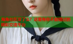 海角社区没了么？这里有你不能错过的精彩交流平台