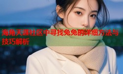 海角天涯社区中寻找兔兔的详细方法与技巧解析