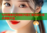 hj08海角社区精彩内容汇聚互动交流共享新天地