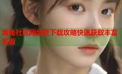 海角社区网免费下载攻略快速获取丰富资源