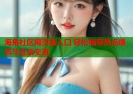 海角社区网页版入口 轻松畅享热点爆料与互动交流