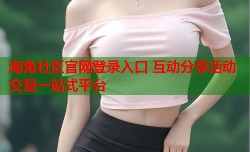 海角社区官网登录入口 互动分享活动交易一站式平台
