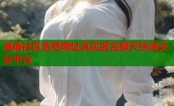 海角社区免费网址真实匿名聊天快速交友平台