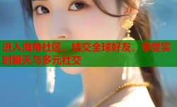 进入海角社区，结交全球好友，享受实时聊天与多元社交