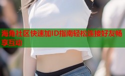 海角社区快速加ID指南轻松连接好友畅享互动