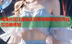 海角社区注册验证码填写教程轻松开启互动新体验