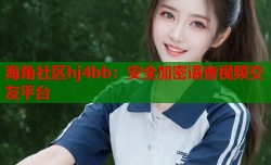 海角社区hj4bb：安全加密语音视频交友平台