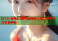 hj15d海角社区网站精彩互动共享生活点滴新天地