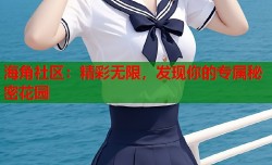海角社区：精彩无限，发现你的专属秘密花园