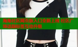 海角社区网页版入口全新上线 社区广场话题标签互动升级