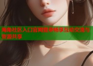 海角社区入口官网登录畅享互动交流与资源共享