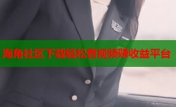海角社区下载轻松看视频赚收益平台