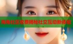 海角社区收费揭秘社交互动新体验