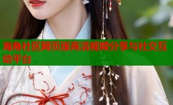 海角社区网页版高清视频分享与社交互动平台