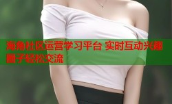 海角社区运营学习平台 实时互动兴趣圈子轻松交流