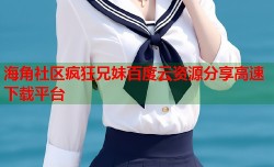 海角社区疯狂兄妹百度云资源分享高速下载平台