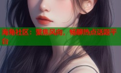 海角社区：聚焦风向，畅聊热点话题平台