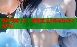 福州海角社区：便捷生活服务与互动交流平台