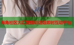 海角社区大汇聚精彩话题即时互动平台