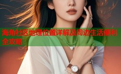海角社区地理位置详解及周边生活便利全攻略
