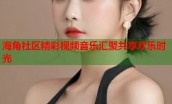 海角社区精彩视频音乐汇聚共享欢乐时光