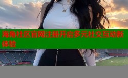 海角社区官网注册开启多元社交互动新体验