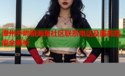 漳州外屿镇海角社区联系电话及服务指南全解析