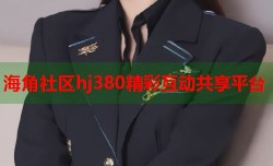海角社区hj380精彩互动共享平台