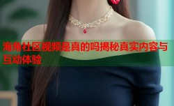 海角社区视频是真的吗揭秘真实内容与互动体验