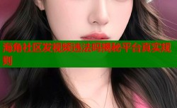 海角社区发视频违法吗揭秘平台真实规则