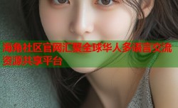 海角社区官网汇聚全球华人多语言交流资源共享平台