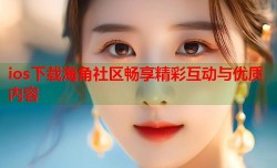 ios下载海角社区畅享精彩互动与优质内容