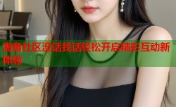 海角社区没话找话轻松开启精彩互动新体验