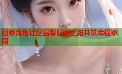 回家海角社区温馨归家之路共筑幸福家园